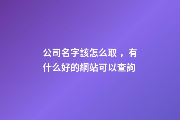 公司名字該怎么取，有什么好的網站可以查詢-第1張-公司起名-玄機派